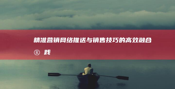 精准营销：网络推送与销售技巧的高效融合实践